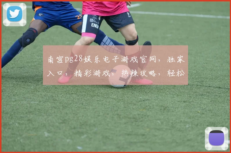 南宫pg28娱乐电子游戏官网，独家入口，精彩游戏，热辣攻略，轻松赢大奖，快来体验