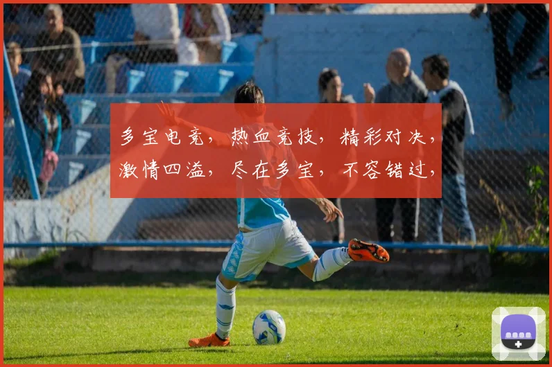 多宝电竞，热血竞技，精彩对决，激情四溢，尽在多宝，不容错过，
