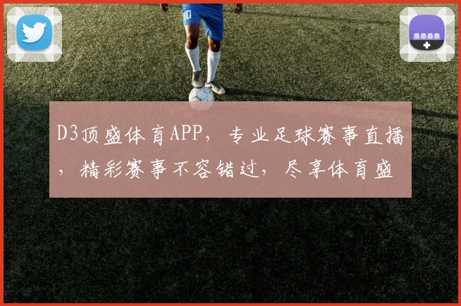 D3顶盛体育APP，专业足球赛事直播，精彩赛事不容错过，尽享体育盛宴，轻松互动体验