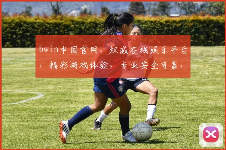 bwin中国官网，权威在线娱乐平台，精彩游戏体验，专业安全可靠，邀您共赏欢乐时刻，立即加入