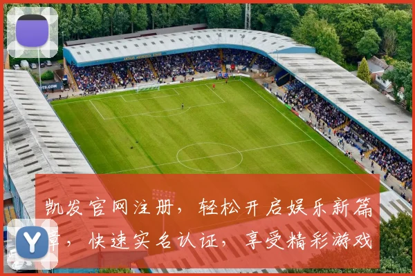 凯发官网注册，轻松开启娱乐新篇章，快速实名认证，享受精彩游戏体验，注册即享福利