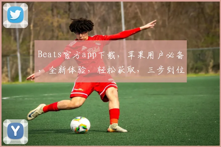 Beats官方app下载，苹果用户必备，全新体验，轻松获取，三步到位，畅享音乐