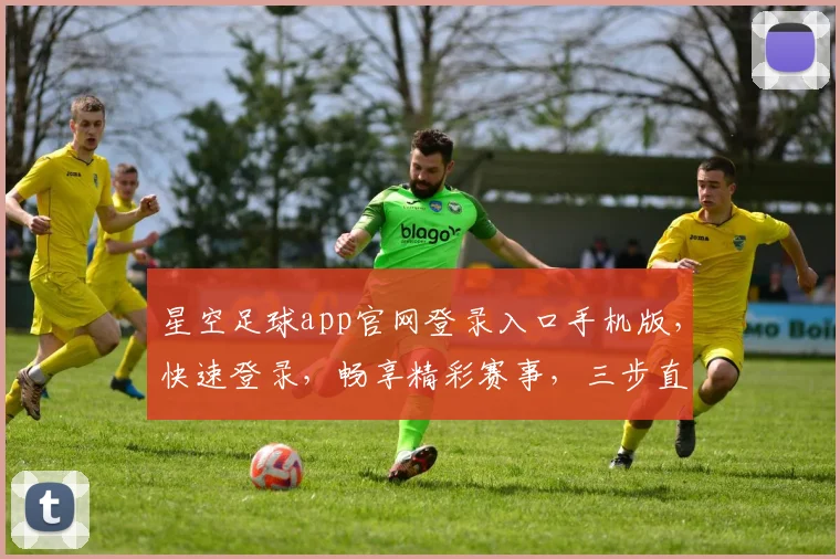 星空足球app官网登录入口手机版，快速登录，畅享精彩赛事，三步直达，体验非凡