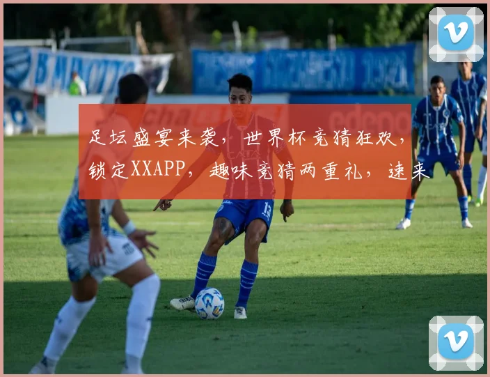 足坛盛宴来袭，世界杯竞猜狂欢，锁定XXAPP，趣味竞猜两重礼，速来参与